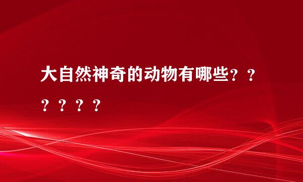 大自然神奇的动物有哪些？？？？？？