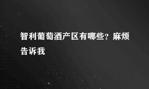 智利葡萄酒产区有哪些？麻烦告诉我