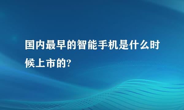 国内最早的智能手机是什么时候上市的?