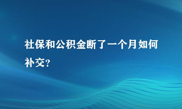 社保和公积金断了一个月如何补交？