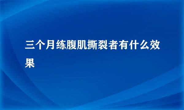 三个月练腹肌撕裂者有什么效果