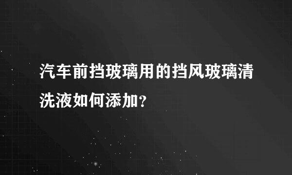 汽车前挡玻璃用的挡风玻璃清洗液如何添加？