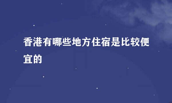 香港有哪些地方住宿是比较便宜的