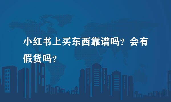 小红书上买东西靠谱吗？会有假货吗？