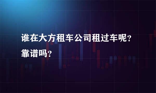 谁在大方租车公司租过车呢？靠谱吗？