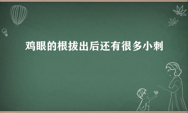 鸡眼的根拔出后还有很多小刺