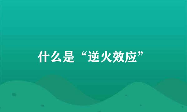 什么是“逆火效应”