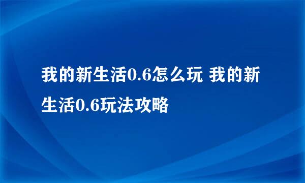 我的新生活0.6怎么玩 我的新生活0.6玩法攻略