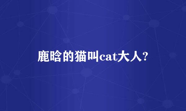 鹿晗的猫叫cat大人?