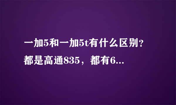 一加5和一加5t有什么区别？都是高通835，都有6/8G和64/128G