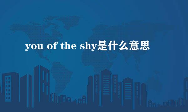 you of the shy是什么意思