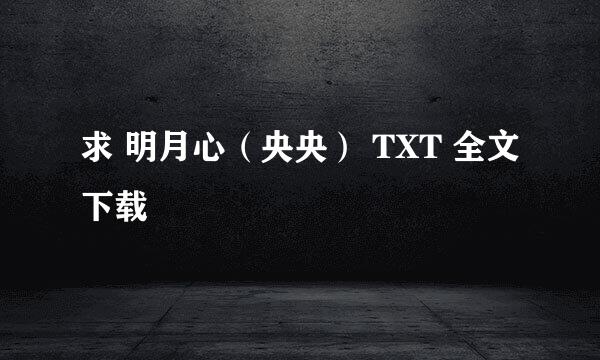 求 明月心（央央） TXT 全文下载