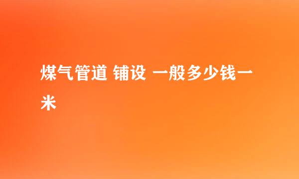 煤气管道 铺设 一般多少钱一米