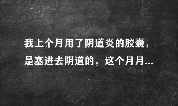 我上个月用了阴道炎的胶囊，是塞进去阴道的，这个月月经推迟了10天还没有来。想问下是不是用药会推迟？