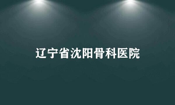 辽宁省沈阳骨科医院