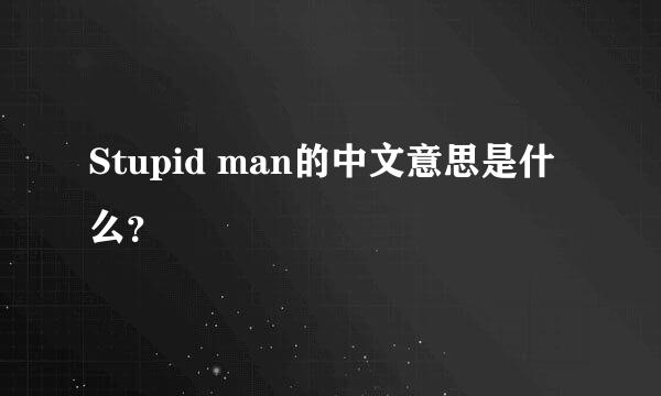 Stupid man的中文意思是什么？