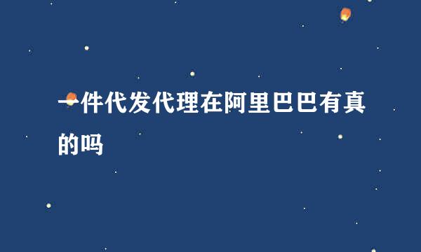 一件代发代理在阿里巴巴有真的吗