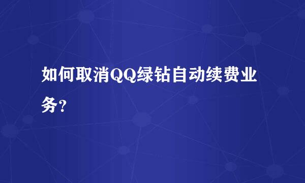 如何取消QQ绿钻自动续费业务？