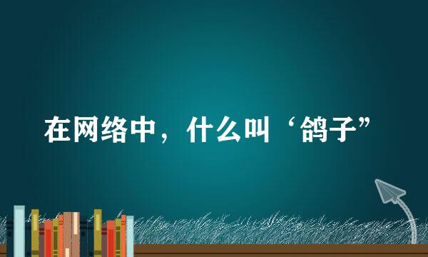 在网络中，什么叫‘鸽子”