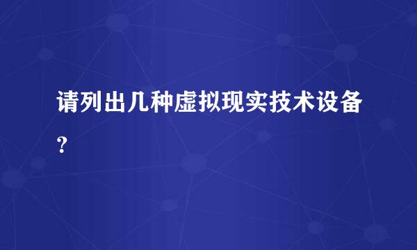 请列出几种虚拟现实技术设备？