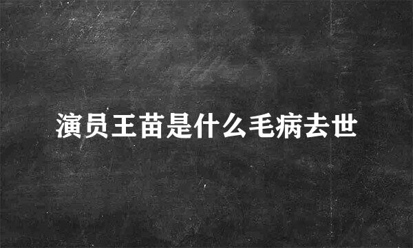 演员王苗是什么毛病去世