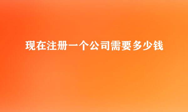 现在注册一个公司需要多少钱