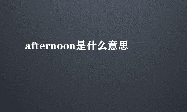 afternoon是什么意思