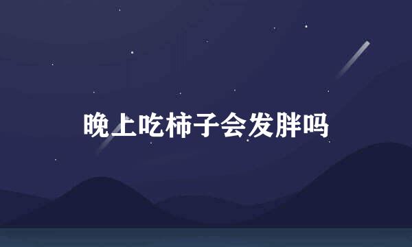 晚上吃柿子会发胖吗