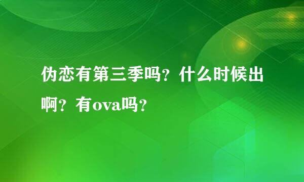 伪恋有第三季吗？什么时候出啊？有ova吗？