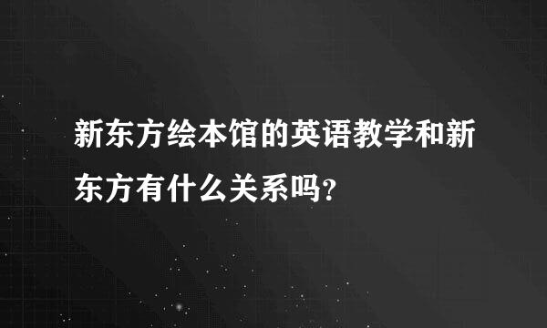 新东方绘本馆的英语教学和新东方有什么关系吗？