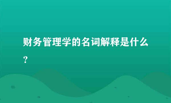 财务管理学的名词解释是什么？