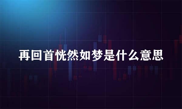 再回首恍然如梦是什么意思