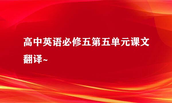 高中英语必修五第五单元课文翻译~