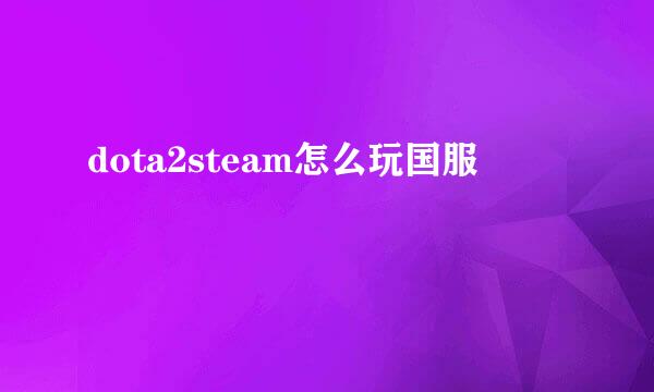 dota2steam怎么玩国服