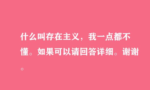 什么叫存在主义，我一点都不懂。如果可以请回答详细。谢谢。