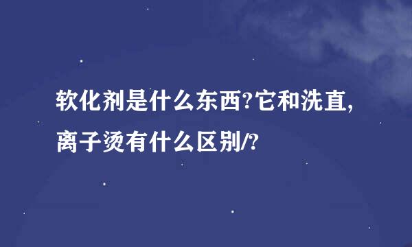 软化剂是什么东西?它和洗直,离子烫有什么区别/?