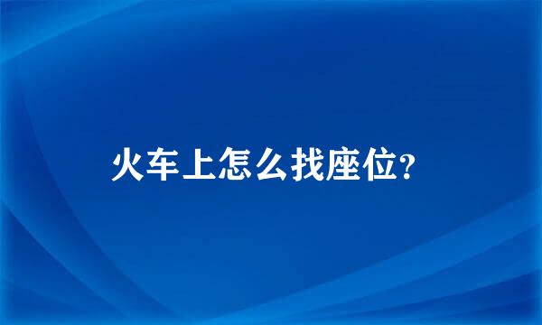 火车上怎么找座位？