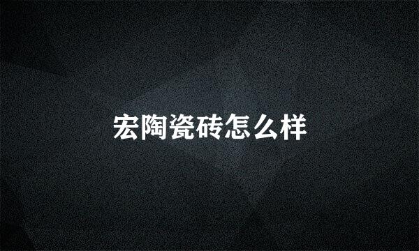 宏陶瓷砖怎么样