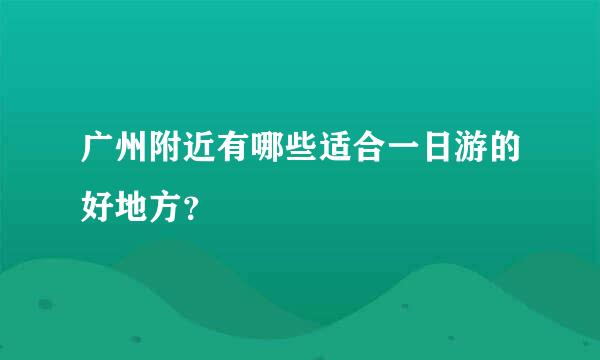 广州附近有哪些适合一日游的好地方？