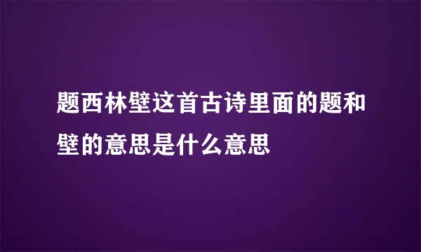 题西林壁这首古诗里面的题和壁的意思是什么意思