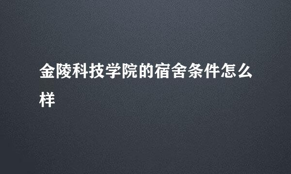 金陵科技学院的宿舍条件怎么样