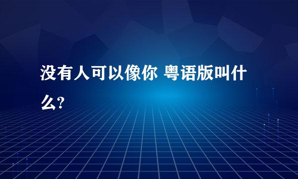 没有人可以像你 粤语版叫什么?