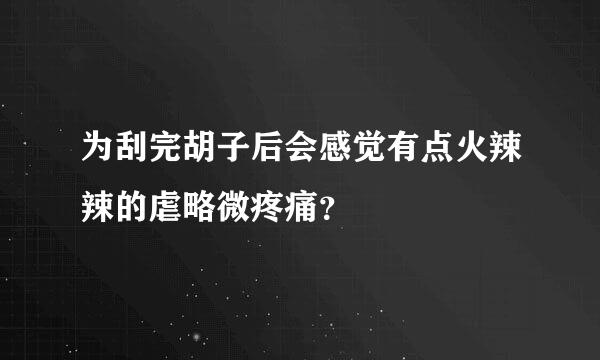 为刮完胡子后会感觉有点火辣辣的虐略微疼痛？