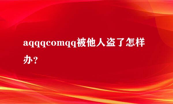 aqqqcomqq被他人盗了怎样办？