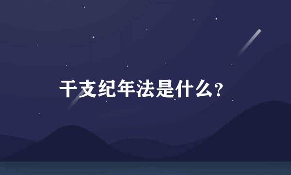 干支纪年法是什么？