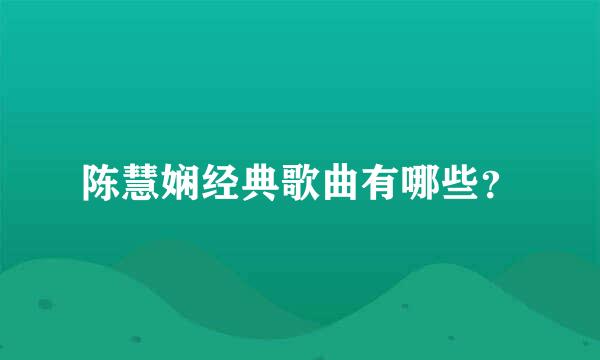 陈慧娴经典歌曲有哪些？