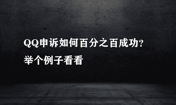 QQ申诉如何百分之百成功？举个例子看看