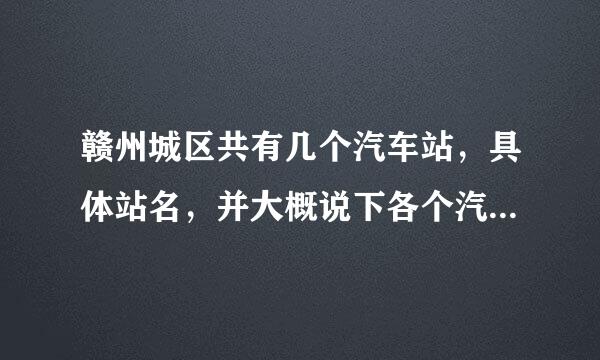 赣州城区共有几个汽车站，具体站名，并大概说下各个汽车站发车方向，重点说下开往市内各县的汽车站及地址