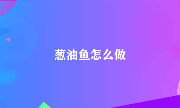 葱油鱼怎么做