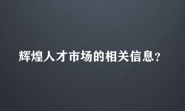 辉煌人才市场的相关信息？